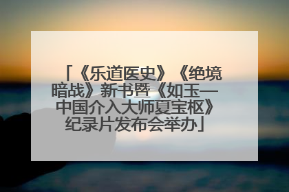 《乐道医史》《绝境暗战》新书暨《如玉—中国介入大师夏宝枢》纪录片发布会举办