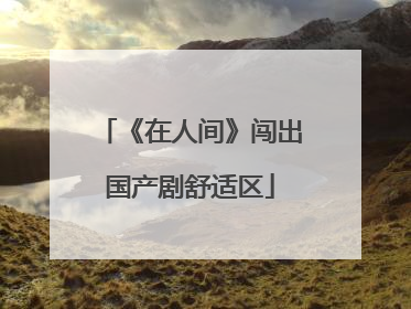 《在人间》闯出国产剧舒适区