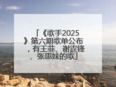 《歌手2025》第六期歌单公布，有王菲、谢霆锋、张惠妹的歌