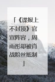 《谍报上不封顶》官宣阵容，周雨彤却被肖战粉丝抵制