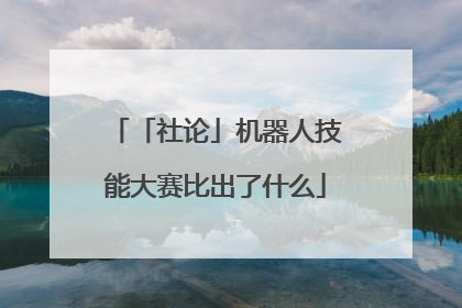 「社论」机器人技能大赛比出了什么