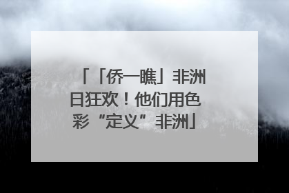 「侨一瞧」非洲日狂欢！他们用色彩“定义”非洲