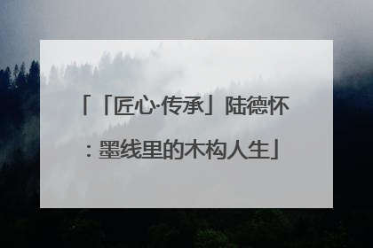 「匠心·传承」陆德怀：墨线里的木构人生