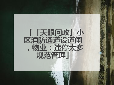 「天眼问政」小区消防通道设道闸，物业：违停太多规范管理