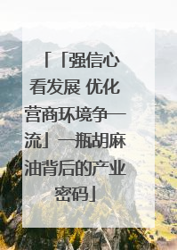 「强信心 看发展 优化营商环境争一流」一瓶胡麻油背后的产业密码