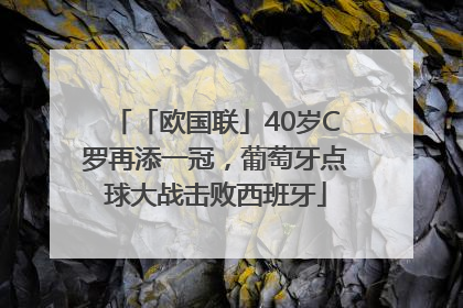 「欧国联」40岁C罗再添一冠，葡萄牙点球大战击败西班牙