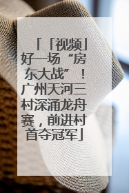 「视频」好一场“房东大战”！广州天河三村深涌龙舟赛，前进村首夺冠军