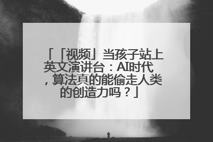 「视频」当孩子站上英文演讲台：AI时代，算法真的能偷走人类的创造力吗？