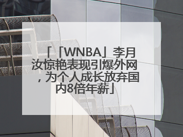「WNBA」李月汝惊艳表现引爆外网，为个人成长放弃国内8倍年薪