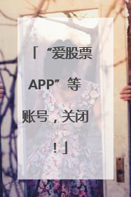 “爱股票APP”等账号，关闭！