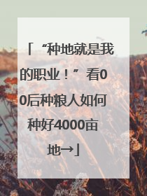 “种地就是我的职业！”看00后种粮人如何种好4000亩地→