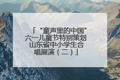 “童声里的中国”六一儿童节特别策划 山东省中小学生合唱展演（二）