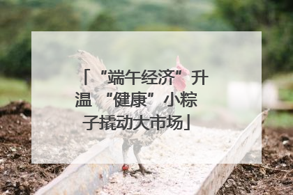 “端午经济”升温 “健康”小粽子撬动大市场