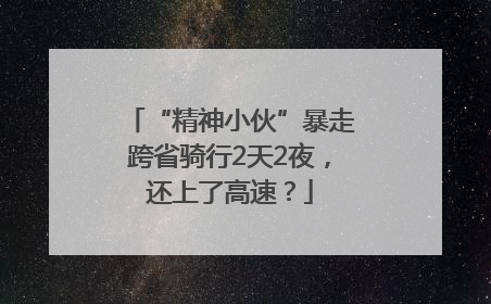 “精神小伙”暴走跨省骑行2天2夜，还上了高速？