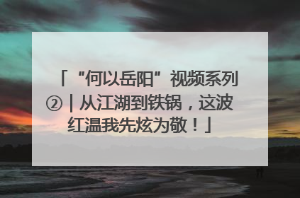 “何以岳阳”视频系列②｜从江湖到铁锅，这波红温我先炫为敬！