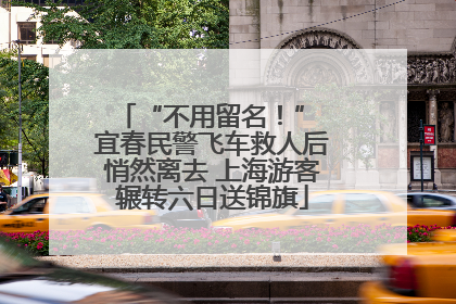 “不用留名！” 宜春民警飞车救人后悄然离去 上海游客辗转六日送锦旗