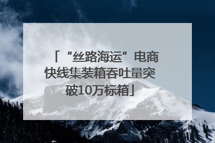 “丝路海运”电商快线集装箱吞吐量突破10万标箱