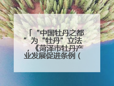 “中国牡丹之都”为“牡丹”立法，《菏泽市牡丹产业发展促进条例（草案建议修改稿）》公开征求意见