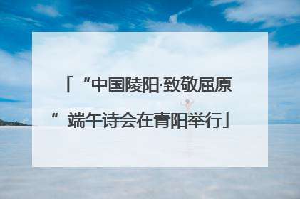 “中国陵阳·致敬屈原”端午诗会在青阳举行