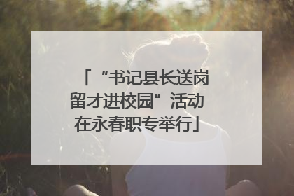 “书记县长送岗留才进校园”活动在永春职专举行