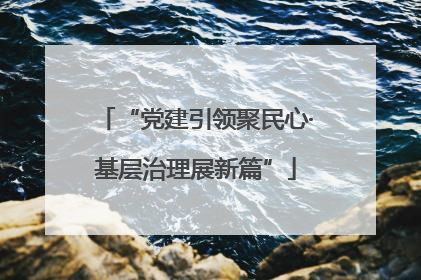 “党建引领聚民心·基层治理展新篇”