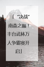 “决战”南森之巅！丰台武林万人争霸赛开启