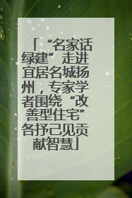 “名家话绿建”走进宜居名城扬州，专家学者围绕“改善型住宅”各抒己见贡献智慧