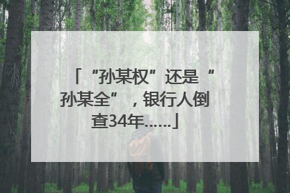 “孙某权”还是“孙某全”，银行人倒查34年……