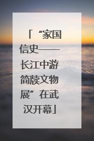 “家国信史——长江中游简牍文物展”在武汉开幕