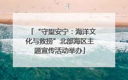 “守望安宁：海洋文化与救捞”北部海区主题宣传活动举办