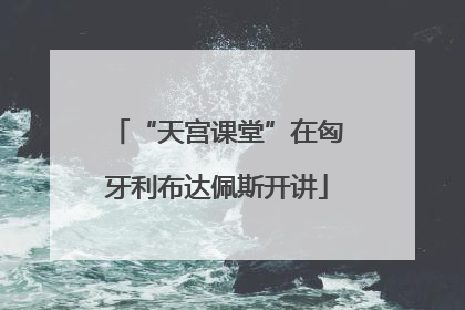 “天宫课堂”在匈牙利布达佩斯开讲