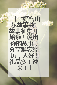 “好客山东故事荟”故事征集开始啦！说出你的故事，分享难忘经历，人好！礼品多！速来！