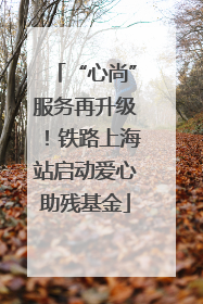 “心尚”服务再升级！铁路上海站启动爱心助残基金