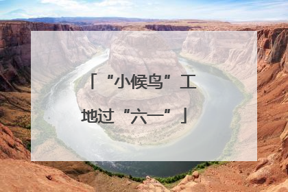 “小候鸟”工地过“六一”