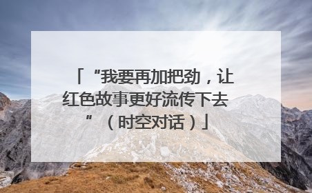 “我要再加把劲，让红色故事更好流传下去”（时空对话）