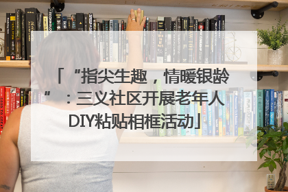 “指尖生趣，情暖银龄”：三义社区开展老年人DIY粘贴相框活动