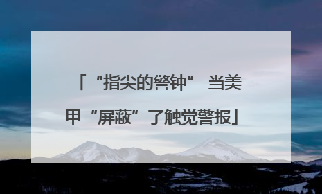 “指尖的警钟” 当美甲“屏蔽”了触觉警报