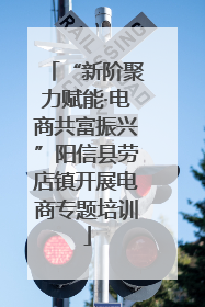 “新阶聚力赋能·电商共富振兴”阳信县劳店镇开展电商专题培训