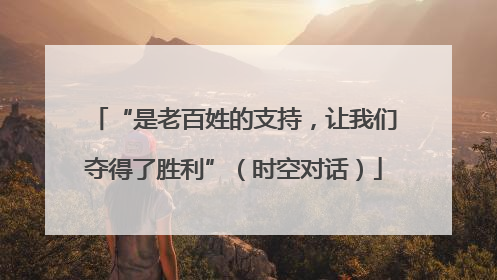 “是老百姓的支持，让我们夺得了胜利”（时空对话）