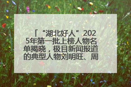“湖北好人”2025年第一批上榜人物名单揭晓，极目新闻报道的典型人物刘明旺、周亮亮榜上有名