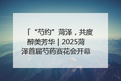 “芍约”菏泽，共度醉美芳华｜2025菏泽首届芍药赛花会开幕，103家企业参赛