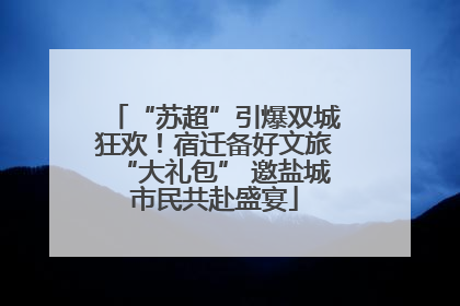 “苏超”引爆双城狂欢！宿迁备好文旅“大礼包” 邀盐城市民共赴盛宴