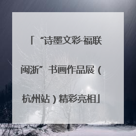 “诗墨文彩·福联闽浙”书画作品展（杭州站）精彩亮相