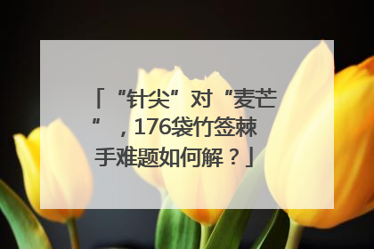“针尖”对“麦芒”，176袋竹签棘手难题如何解？