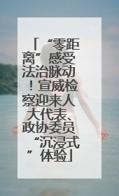 “零距离”感受法治脉动！宣威检察迎来人大代表、政协委员“沉浸式”体验