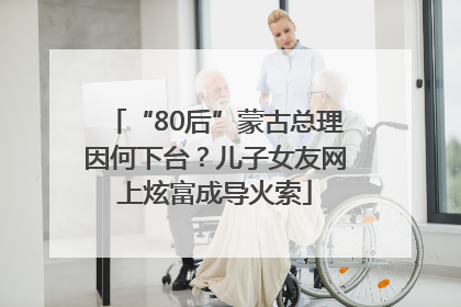 “80后”蒙古总理因何下台？儿子女友网上炫富成导火索