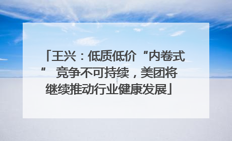 王兴：低质低价“内卷式” 竞争不可持续，美团将继续推动行业健康发展