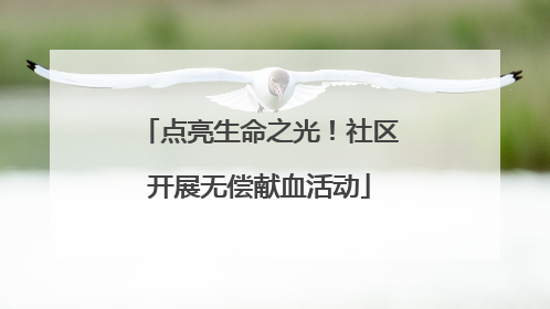 点亮生命之光！社区开展无偿献血活动