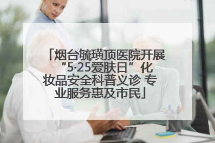 烟台毓璜顶医院开展“5·25爱肤日”化妆品安全科普义诊 专业服务惠及市民