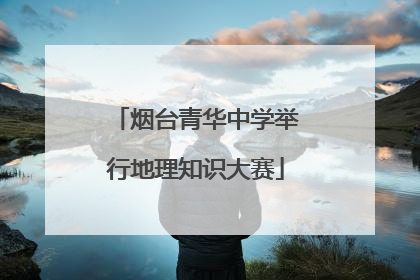 烟台青华中学举行地理知识大赛